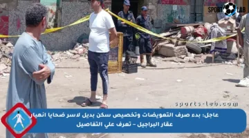 عاجل: بدء صرف التعويضات وتخصيص سكن بديل لأسر ضحايا انهيار عقار البراجيل – تعرف على التفاصيل